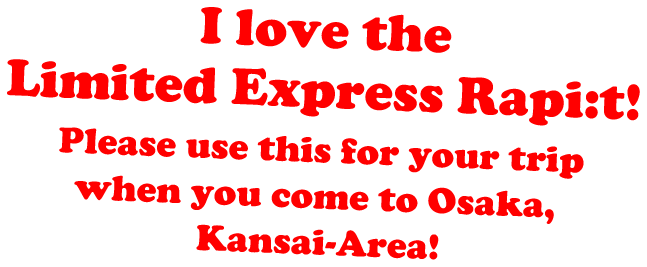 I love the Limited Express Rapi:t!Please use this for your trip when you come to Osaka, Kansai-Area!